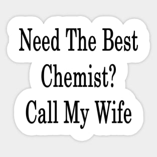 Need The Best Chemist? Call My Wife Sticker